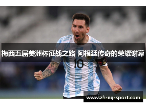 梅西五届美洲杯征战之路 阿根廷传奇的荣耀谢幕